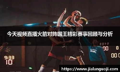 今天视频直播火箭对阵国王精彩赛事回顾与分析