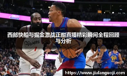 西部快船与掘金激战正酣直播精彩瞬间全程回顾与分析