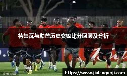 特鲁瓦与勒芒历史交锋比分回顾及分析