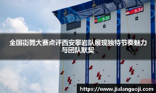 全国街舞大赛点评西安攀岩队展现独特节奏魅力与团队默契