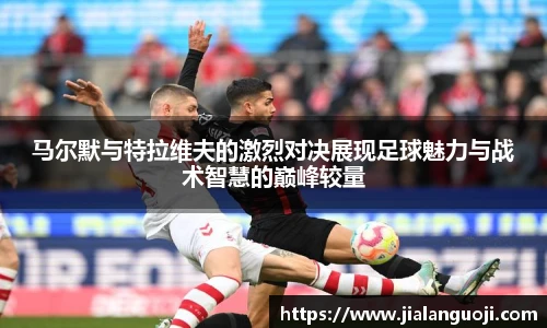 马尔默与特拉维夫的激烈对决展现足球魅力与战术智慧的巅峰较量